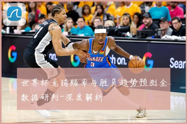 世界杯竞猜赔率与胜负趋势预测全数据研判-深度解析