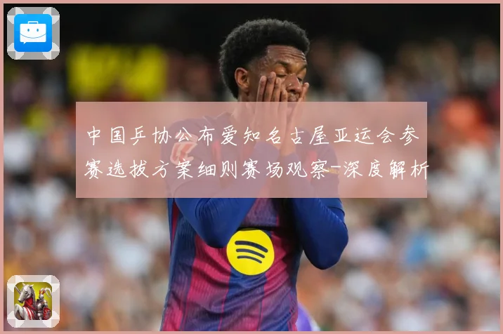 中国乒协公布爱知名古屋亚运会参赛选拔方案细则赛场观察-深度解析