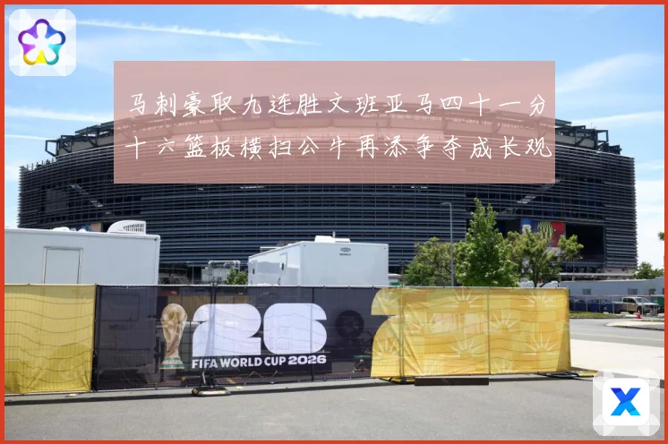 马刺豪取九连胜文班亚马四十一分十六篮板横扫公牛再添争夺成长观察-深度解析
