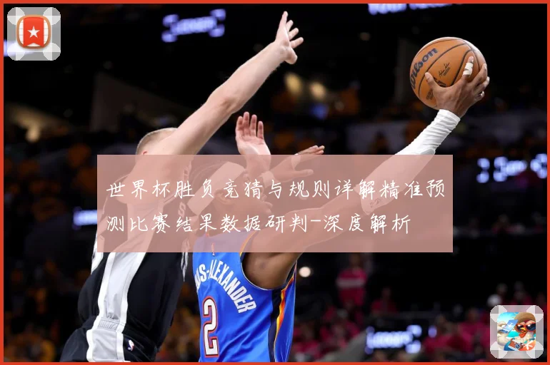 世界杯胜负竞猜与规则详解精准预测比赛结果数据研判-深度解析