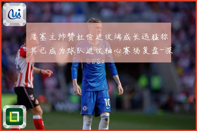 活塞主帅赞杜伦进攻端成长迅猛称其已成为球队进攻轴心赛场复盘-深度解析
