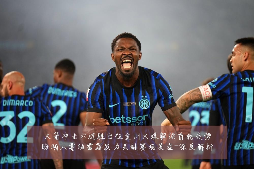 火箭冲击六连胜出征金州火媒解读首轮走势盼湖人需助雷霆发力关键赛场复盘-深度解析