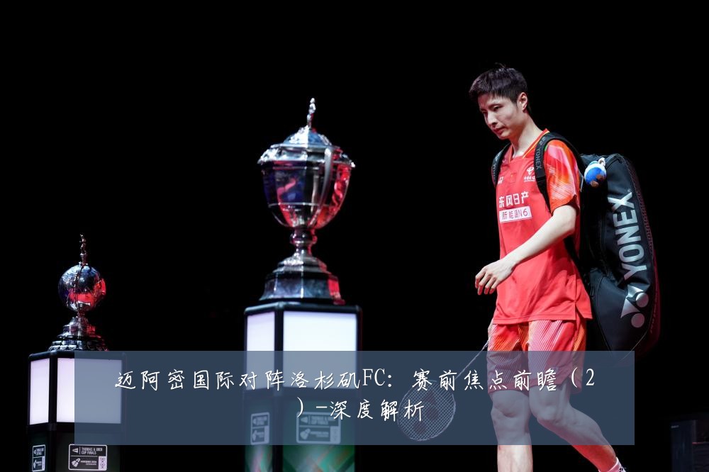 迈阿密国际对阵洛杉矶FC：赛前焦点前瞻（2）-深度解析