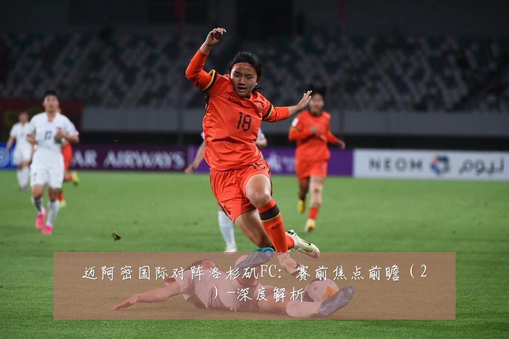 迈阿密国际对阵洛杉矶FC:赛前焦点前瞻(2)-深度解析