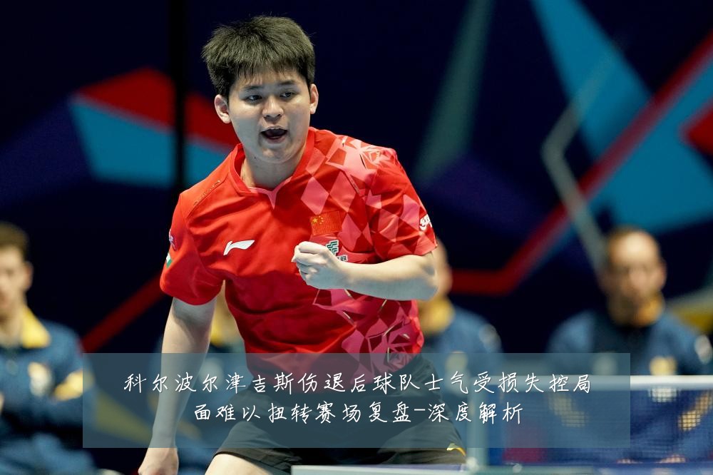 科尔波尔津吉斯伤退后球队士气受损失控局面难以扭转赛场复盘-深度解析