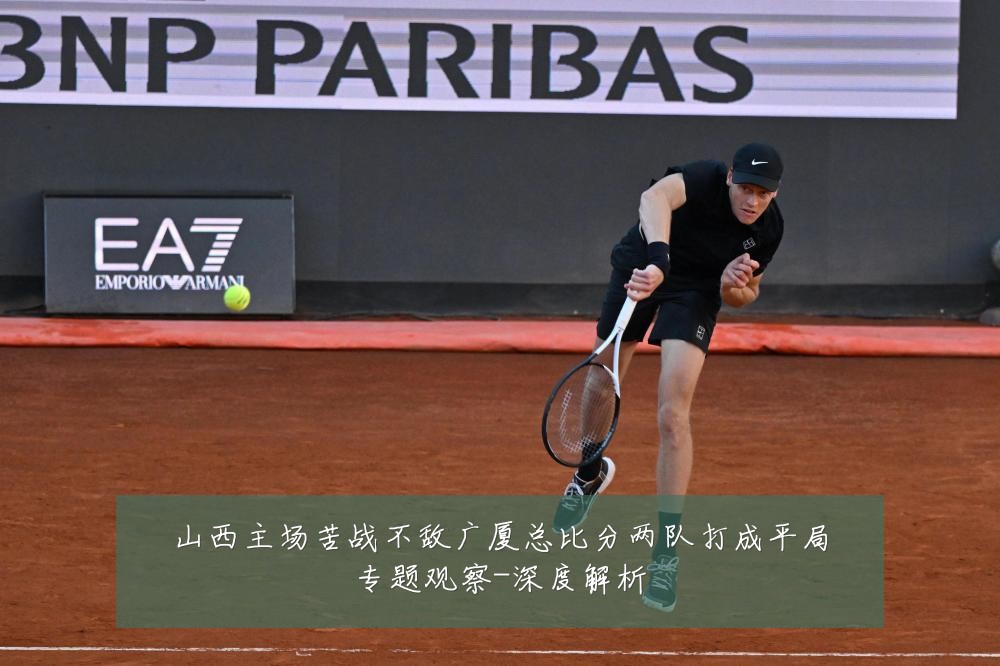 山西主场苦战不敌广厦总比分两队打成平局专题观察-深度解析
