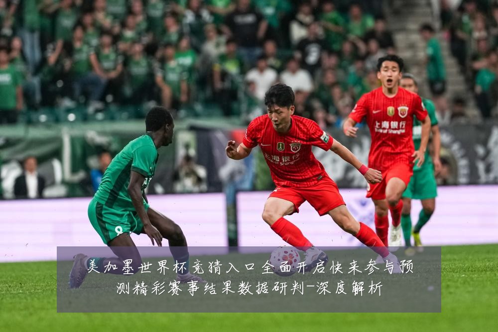 美加墨世界杯竞猜入口全面开启快来参与预测精彩赛事结果数据研判-深度解析